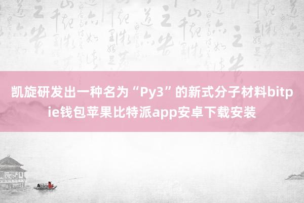 凯旋研发出一种名为“Py3”的新式分子材料bitpie钱包苹果比特派app安卓下载安装