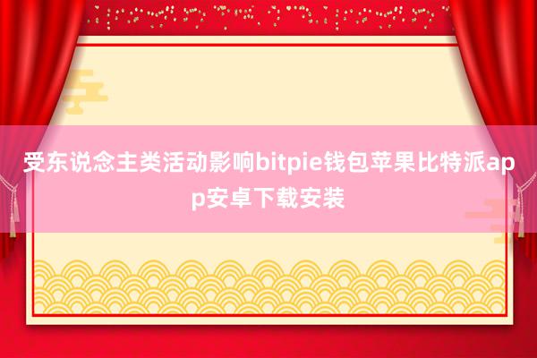 受东说念主类活动影响bitpie钱包苹果比特派app安卓下载安装