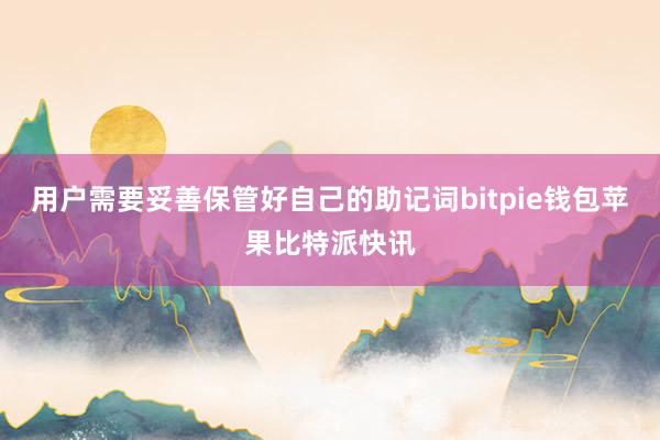 用户需要妥善保管好自己的助记词bitpie钱包苹果比特派快讯