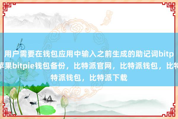 用户需要在钱包应用中输入之前生成的助记词bitpie钱包苹果bitpie钱包备份，比特派官网，比特派钱包，比特派下载