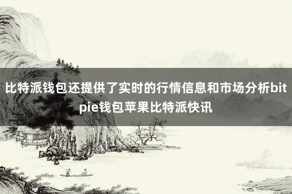 比特派钱包还提供了实时的行情信息和市场分析bitpie钱包苹果比特派快讯