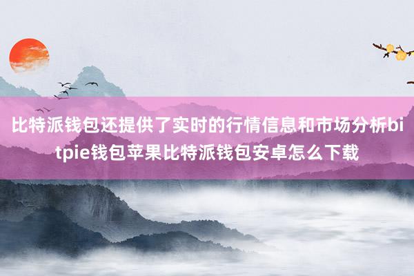 比特派钱包还提供了实时的行情信息和市场分析bitpie钱包苹果比特派钱包安卓怎么下载