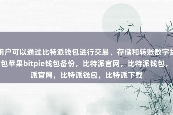 用户可以通过比特派钱包进行交易、存储和转账数字货币bitpie钱包苹果bitpie钱包备份，比特派官网，比特派钱包，比特派下载