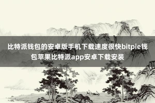 比特派钱包的安卓版手机下载速度很快bitpie钱包苹果比特派app安卓下载安装