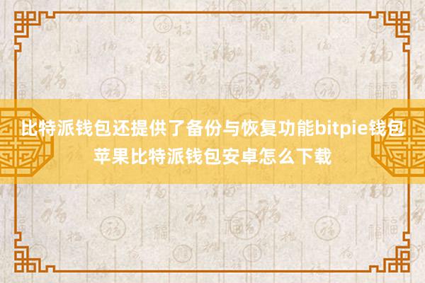 比特派钱包还提供了备份与恢复功能bitpie钱包苹果比特派钱包安卓怎么下载