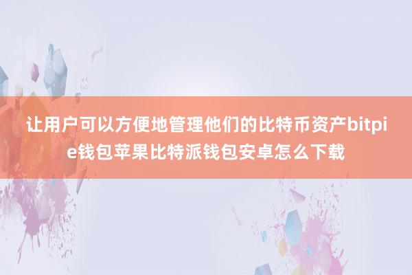 让用户可以方便地管理他们的比特币资产bitpie钱包苹果比特派钱包安卓怎么下载