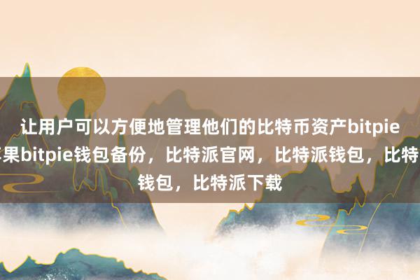 让用户可以方便地管理他们的比特币资产bitpie钱包苹果bitpie钱包备份，比特派官网，比特派钱包，比特派下载