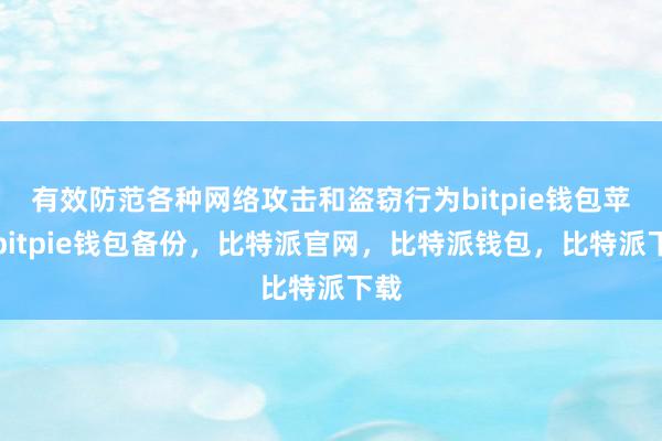 有效防范各种网络攻击和盗窃行为bitpie钱包苹果bitpie钱包备份，比特派官网，比特派钱包，比特派下载