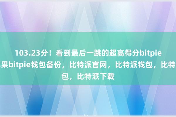 103.23分！看到最后一跳的超高得分bitpie钱包苹果bitpie钱包备份，比特派官网，比特派钱包，比特派下载