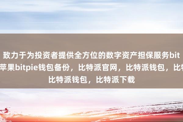 致力于为投资者提供全方位的数字资产担保服务bitpie钱包苹果bitpie钱包备份，比特派官网，比特派钱包，比特派下载