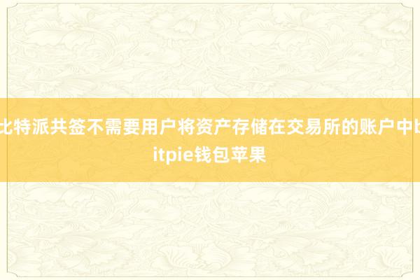 比特派共签不需要用户将资产存储在交易所的账户中bitpie钱包苹果
