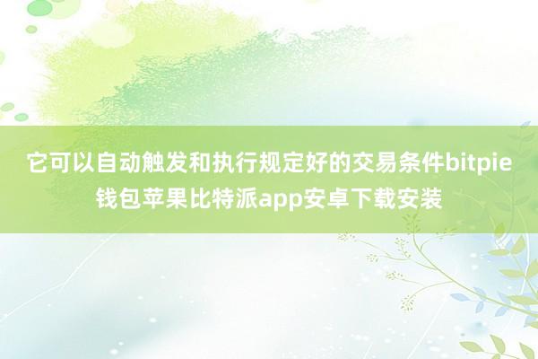 它可以自动触发和执行规定好的交易条件bitpie钱包苹果比特派app安卓下载安装