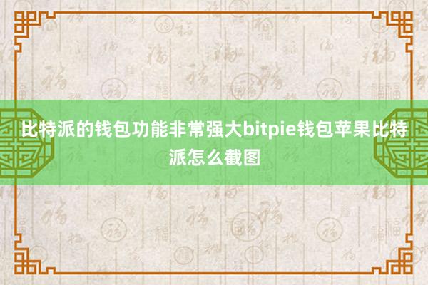 比特派的钱包功能非常强大bitpie钱包苹果比特派怎么截图