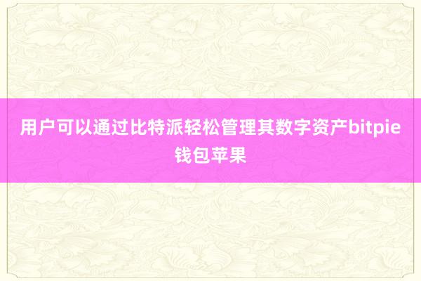 用户可以通过比特派轻松管理其数字资产bitpie钱包苹果