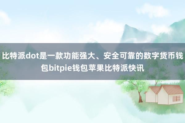 比特派dot是一款功能强大、安全可靠的数字货币钱包bitpie钱包苹果比特派快讯