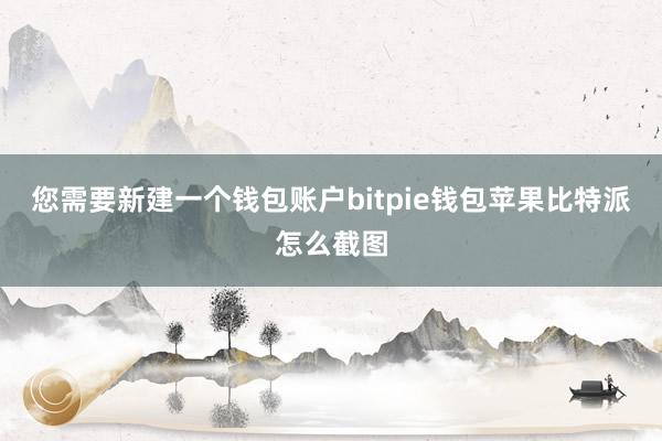 您需要新建一个钱包账户bitpie钱包苹果比特派怎么截图