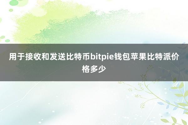 用于接收和发送比特币bitpie钱包苹果比特派价格多少