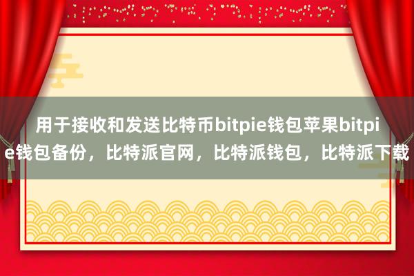 用于接收和发送比特币bitpie钱包苹果bitpie钱包备份，比特派官网，比特派钱包，比特派下载