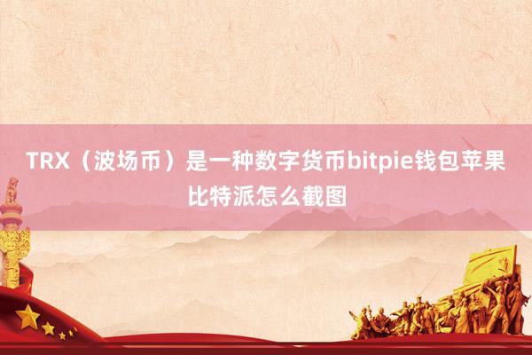 TRX（波场币）是一种数字货币bitpie钱包苹果比特派怎么截图