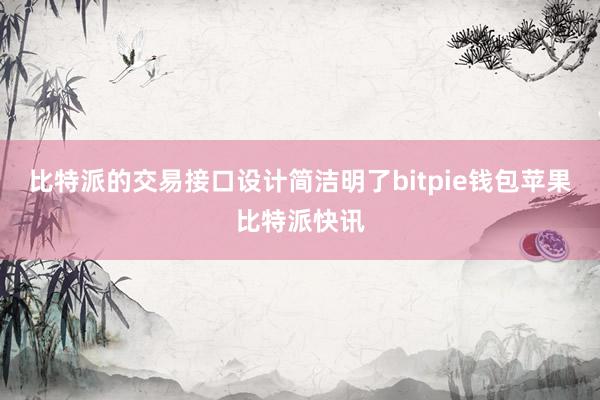 比特派的交易接口设计简洁明了bitpie钱包苹果比特派快讯