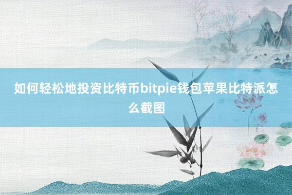 如何轻松地投资比特币bitpie钱包苹果比特派怎么截图