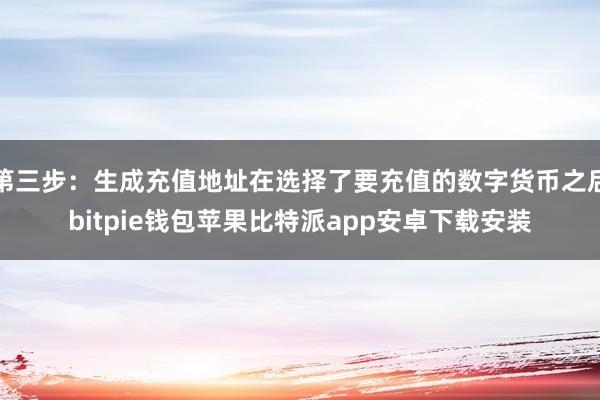 第三步：生成充值地址在选择了要充值的数字货币之后bitpie钱包苹果比特派app安卓下载安装