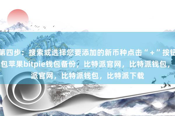 第四步：搜索或选择您要添加的新币种点击“＋”按钮后bitpie钱包苹果bitpie钱包备份，比特派官网，比特派钱包，比特派下载