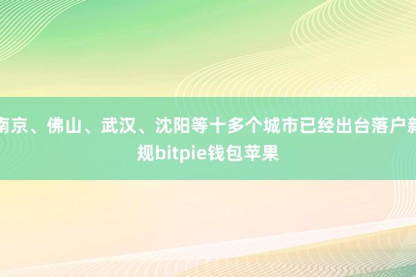 南京、佛山、武汉、沈阳等十多个城市已经出台落户新规bitpie钱包苹果