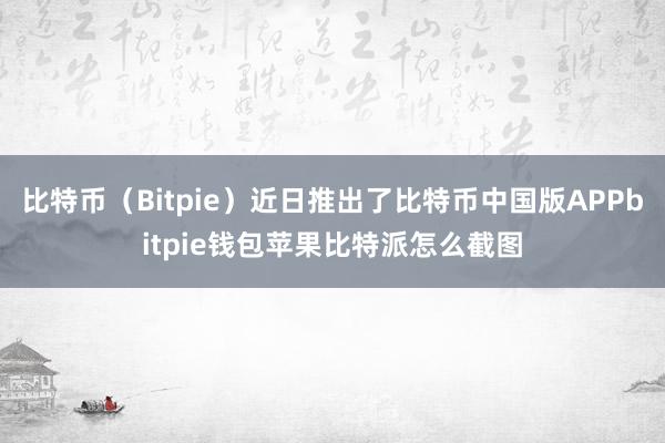 比特币（Bitpie）近日推出了比特币中国版APPbitpie钱包苹果比特派怎么截图