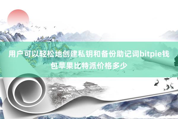 用户可以轻松地创建私钥和备份助记词bitpie钱包苹果比特派价格多少