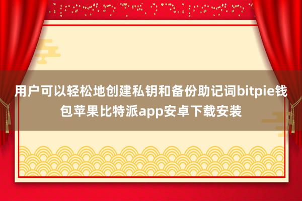 用户可以轻松地创建私钥和备份助记词bitpie钱包苹果比特派app安卓下载安装