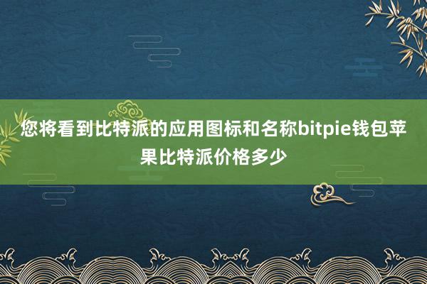 您将看到比特派的应用图标和名称bitpie钱包苹果比特派价格多少