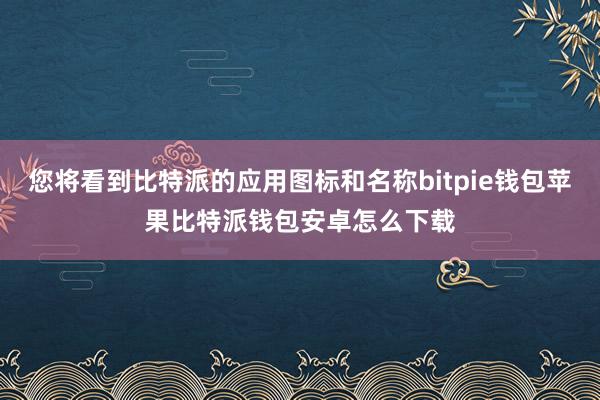 您将看到比特派的应用图标和名称bitpie钱包苹果比特派钱包安卓怎么下载