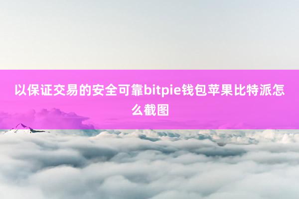 以保证交易的安全可靠bitpie钱包苹果比特派怎么截图