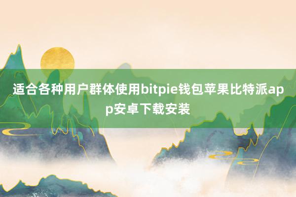 适合各种用户群体使用bitpie钱包苹果比特派app安卓下载安装