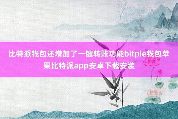 比特派钱包还增加了一键转账功能bitpie钱包苹果比特派app安卓下载安装