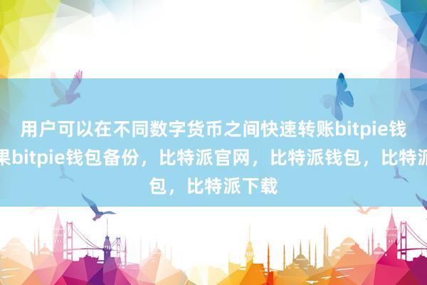 用户可以在不同数字货币之间快速转账bitpie钱包苹果bitpie钱包备份，比特派官网，比特派钱包，比特派下载