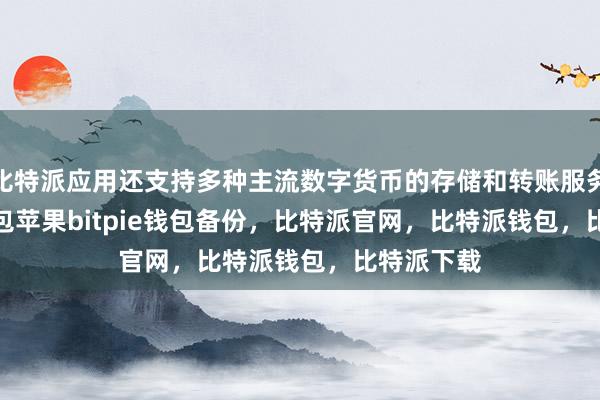 比特派应用还支持多种主流数字货币的存储和转账服务bitpie钱包苹果bitpie钱包备份，比特派官网，比特派钱包，比特派下载