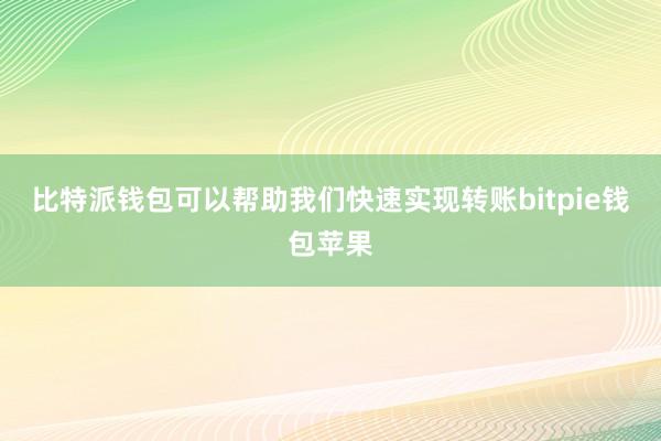 比特派钱包可以帮助我们快速实现转账bitpie钱包苹果