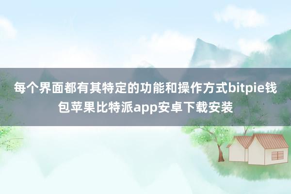 每个界面都有其特定的功能和操作方式bitpie钱包苹果比特派app安卓下载安装