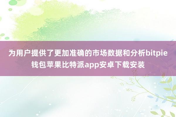 为用户提供了更加准确的市场数据和分析bitpie钱包苹果比特派app安卓下载安装