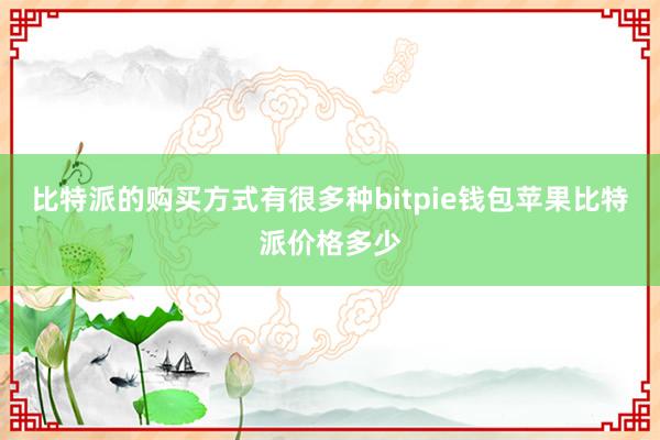 比特派的购买方式有很多种bitpie钱包苹果比特派价格多少