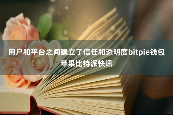 用户和平台之间建立了信任和透明度bitpie钱包苹果比特派快讯