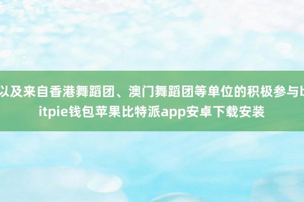 以及来自香港舞蹈团、澳门舞蹈团等单位的积极参与bitpie钱包苹果比特派app安卓下载安装