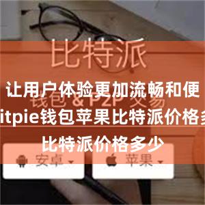 让用户体验更加流畅和便捷bitpie钱包苹果比特派价格多少