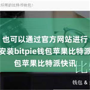 也可以通过官方网站进行下载安装bitpie钱包苹果比特派快讯