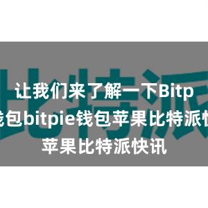 让我们来了解一下Bitpie钱包bitpie钱包苹果比特派快讯