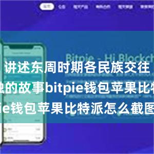 讲述东周时期各民族交往交流交融的故事bitpie钱包苹果比特派怎么截图