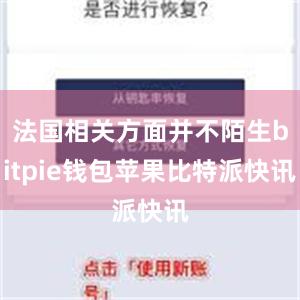 法国相关方面并不陌生bitpie钱包苹果比特派快讯