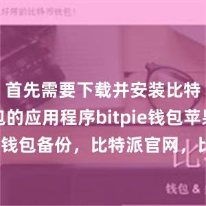 首先需要下载并安装比特派钱包的应用程序bitpie钱包苹果bitpie钱包备份，比特派官网，比特派钱包，比特派下载